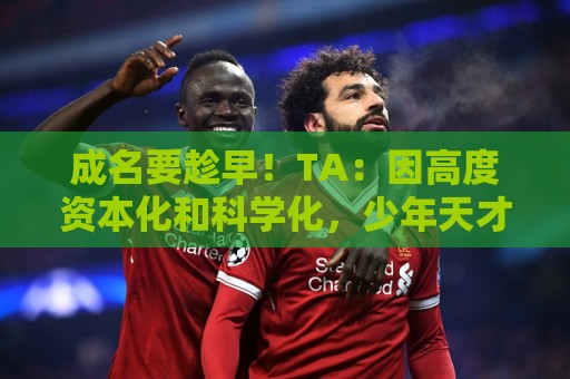 成名要趁早！TA：因高度资本化和科学化，少年天才更早取得成功