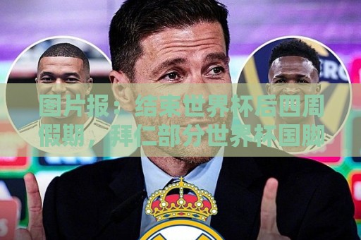 图片报:结束世界杯后四周假期,拜仁部分世界杯国脚陆续归队 图片报:结束世界杯后四周假期,拜仁部分世界杯国脚陆续归队