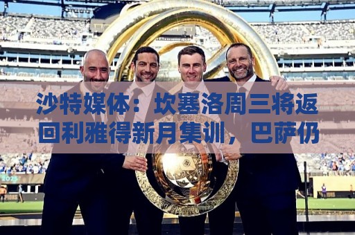 沙特媒体：坎塞洛周三将返回利雅得新月集训，巴萨仍未谈妥交易