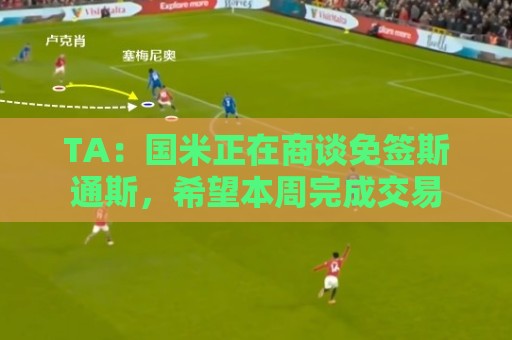 TA：国米正在商谈免签斯通斯，希望本周完成交易