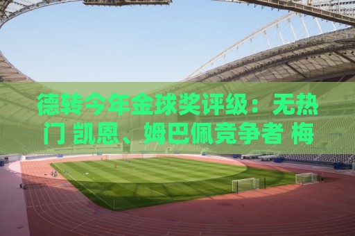 德转今年金球奖评级：无热门 凯恩、姆巴佩竞争者 梅西有机会
