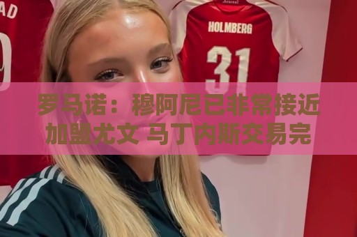 罗马诺:穆阿尼已非常接近加盟尤文 马丁内斯交易完全停滞 罗马诺:穆阿尼已非常接近加盟尤文 马丁内斯交易完全停滞