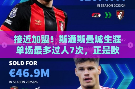 接近加盟!斯通斯曼城生涯单场最多过人7次,正是欧冠决赛战国米 接近加盟!斯通斯曼城生涯单场最多过人7次,正是欧冠决赛战国米