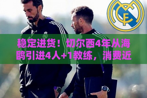稳定进货！切尔西4年从海鸥引进4人+1教练，消费近3亿欧再签黑贝