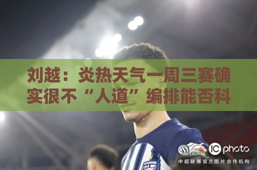刘越:炎热天气一周三赛确实很不“人道”编排能否科学实际些? 刘越:炎热天气一周三赛确实很不“人道”编排能否科学实际些?
