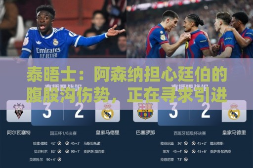 泰晤士:阿森纳担心廷伯的腹股沟伤势,正在寻求引进多面手中卫 泰晤士:阿森纳担心廷伯的腹股沟伤势,正在寻求引进多面手中卫