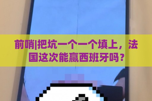 前哨|把坑一个一个填上，法国这次能赢西班牙吗？