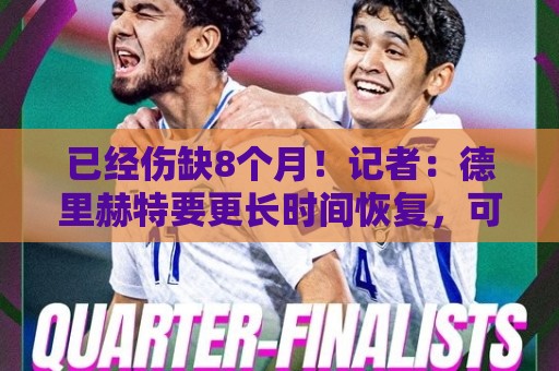 已经伤缺8个月!记者:德里赫特要更长时间恢复,可能缺席至秋季 已经伤缺8个月!记者:德里赫特要更长时间恢复,可能缺席至秋季