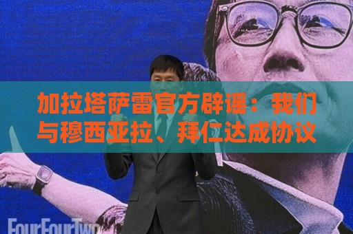 加拉塔萨雷官方辟谣：我们与穆西亚拉、拜仁达成协议的消息不属实