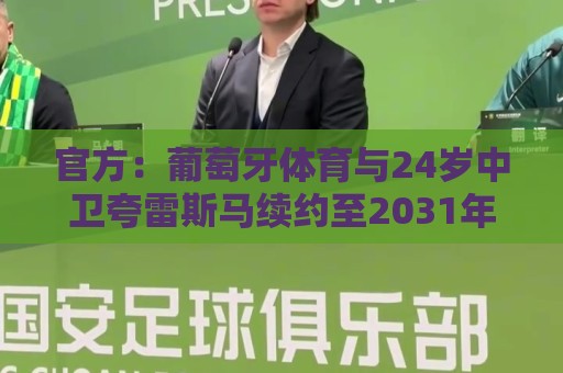 官方：葡萄牙体育与24岁中卫夸雷斯马续约至2031年