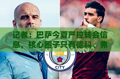 记者:巴萨今夏严控转会信息,核心圈子只有德科、弗里克等四人 记者:巴萨今夏严控转会信息,核心圈子只有德科、弗里克等四人