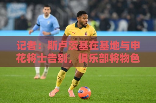 记者:斯卢茨基在基地与申花将士告别,俱乐部将物色新任主教练 记者:斯卢茨基在基地与申花将士告别,俱乐部将物色新任主教练