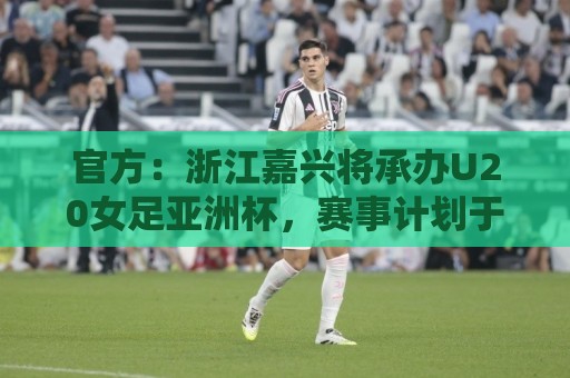 官方:浙江嘉兴将承办U20女足亚洲杯,赛事计划于2028年3月举办 官方:浙江嘉兴将承办U20女足亚洲杯,赛事计划于2028年3月举办