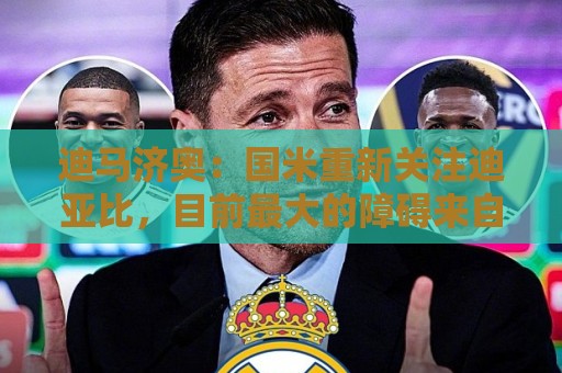 迪马济奥:国米重新关注迪亚比,目前最大的障碍来自球员的高薪 迪马济奥:国米重新关注迪亚比,目前最大的障碍来自球员的高薪