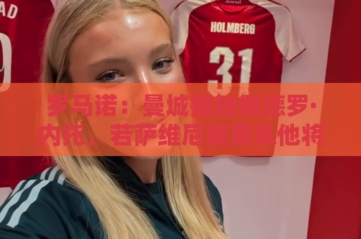 罗马诺:曼城接触佩德罗·内托,若萨维尼奥离队他将是引援候选 罗马诺:曼城接触佩德罗·内托,若萨维尼奥离队他将是引援候选