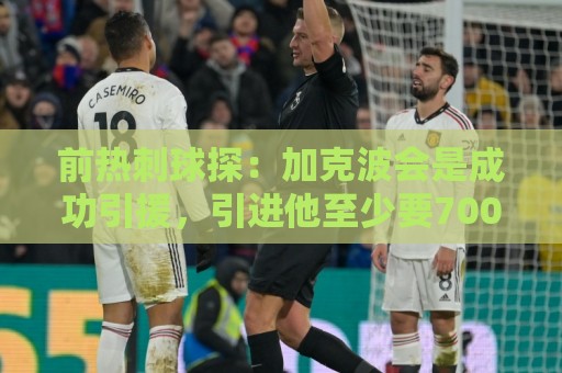 前热刺球探：加克波会是成功引援，引进他至少要7000万英镑