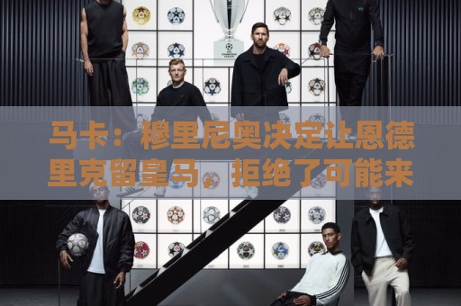 马卡：穆里尼奥决定让恩德里克留皇马，拒绝了可能来自罗马的报价
