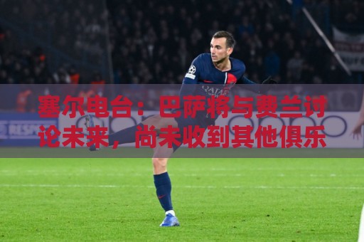 塞尔电台：巴萨将与费兰讨论未来，尚未收到其他俱乐部的报价