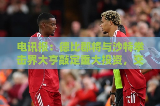 电讯报:德比郡将与沙特拳击界大亨敲定重大投资,交易有望获批准 电讯报:德比郡将与沙特拳击界大亨敲定重大投资,交易有望获批准