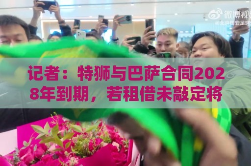 记者：特狮与巴萨合同2028年到期，若租借未敲定将继续随队训练