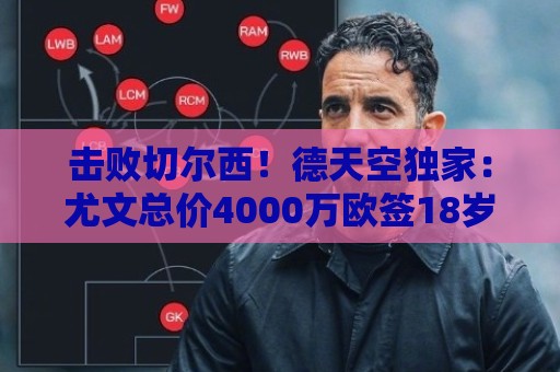 击败切尔西！德天空独家：尤文总价4000万欧签18岁阿拉伊贝戈维奇