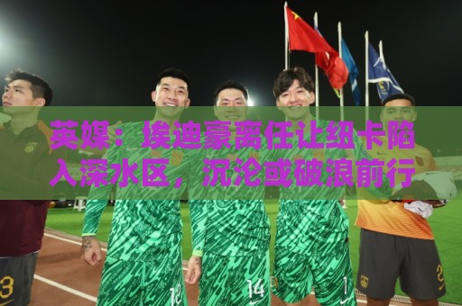 英媒：埃迪豪离任让纽卡陷入深水区，沉沦或破浪前行仍是未知