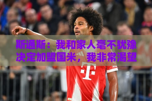 斯通斯：我和家人毫不犹豫决定加盟国米，我非常渴望再次赢得胜利