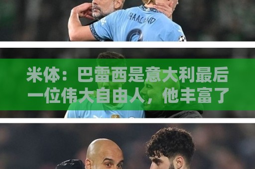 米体：巴雷西是意大利最后一位伟大自由人，他丰富了该位置的意义