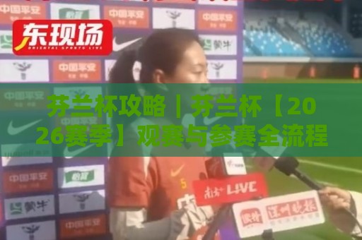 芬兰杯攻略｜芬兰杯【2026赛季】观赛与参赛全流程拆解+芬兰杯攻略 从赛制到临场细节的实战心得🍢网上热门博球站导航小球粤语解说高水贴水在线