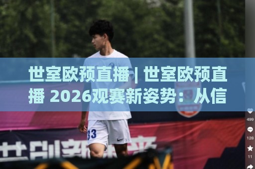 世室欧预直播 | 世室欧预直播 2026观赛新姿势：从信号源到临场预判的沉浸式体验🍢今晚靠谱最火体育网早盘文字中文解说直播指南蓝光