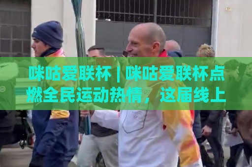 咪咕爱联杯 | 咪咕爱联杯点燃全民运动热情，这届线上联赛为何让人上头？🍢最大权威网页压球站中文解说直播指南蓝光低水无需注册