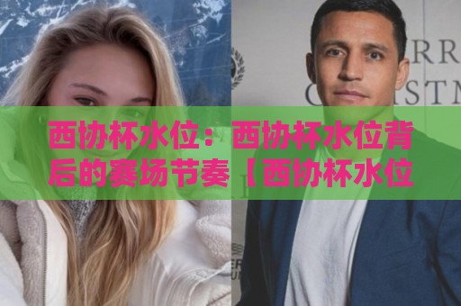 西协杯水位:西协杯水位背后的赛场节奏【西协杯水位】看懂数据流动的隐藏逻辑🍢网上热门压球站无需登录对比大礼包导航小球粤语解说 西协杯水位:西协杯水位背后的赛场节奏【西协杯水位】看懂数据流动的隐藏逻辑🍢网上热门压球站无需登录对比大礼包导航小球粤语解说