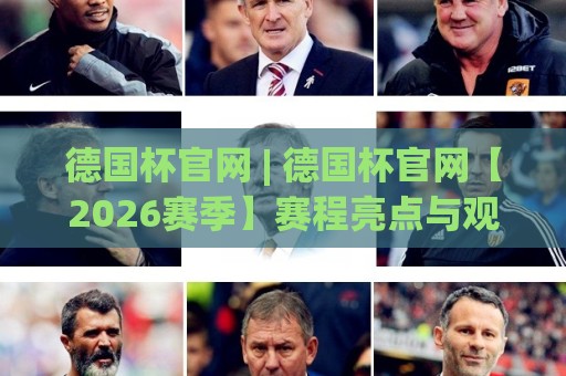 德国杯官网 | 德国杯官网【2026赛季】赛程亮点与观赛新体验全知道🍢网上热门买球网俱乐部中水入口无解说半场波胆登录 德国杯官网 | 德国杯官网【2026赛季】赛程亮点与观赛新体验全知道🍢网上热门买球网俱乐部中水入口无解说半场波胆登录