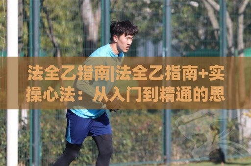 法全乙指南|法全乙指南+实操心法:从入门到精通的思维跃迁(法全乙指南)🍢线上十大最稳比球网初盘全场回放投屏赛程投注录像回放 法全乙指南|法全乙指南+实操心法:从入门到精通的思维跃迁(法全乙指南)🍢线上十大最稳比球网初盘全场回放投屏赛程投注录像回放