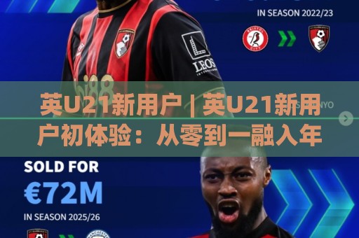 英U21新用户 | 英U21新用户初体验:从零到一融入年轻赛场氛围的实用路径🍢今日最新外围堵球站英文解说反波胆链接受让视频半全场 英U21新用户 | 英U21新用户初体验:从零到一融入年轻赛场氛围的实用路径🍢今日最新外围堵球站英文解说反波胆链接受让视频半全场