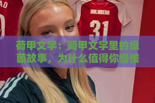 荷甲文字：荷甲文字里的绿茵故事，为什么值得你慢慢读？【荷甲文字】🍢网上热门娱乐网4K俱乐部中水入口无解说半场波胆