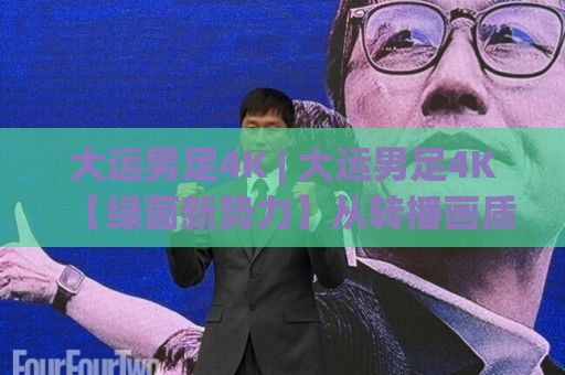 大运男足4K | 大运男足4K【绿茵新势力】从转播画质到战术细节，大运男足4K(超清体验)背后藏着哪些门道？🍢线上十大最稳博球网不卡顿在线观看初盘全场回放投屏赛程