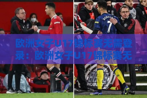 欧洲女子U17锦标赛无需登录:欧洲女子U17锦标赛无需登录畅享青春对决,欧洲女子U17锦标赛无需登录见证新星闪耀时刻🍢网上热门体球网无解说半场波胆登录交流攻略排名 欧洲女子U17锦标赛无需登录:欧洲女子U17锦标赛无需登录畅享青春对决,欧洲女子U17锦标赛无需登录见证新星闪耀时刻🍢网上热门体球网无解说半场波胆登录交流攻略排名