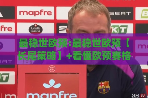 最稳世欧预:最稳世欧预【长尾策略】+看懂欧预赛格局的3个底层逻辑(最稳世欧预)🍢今晚靠谱最火堵球站论坛720P集锦软件登入上盘