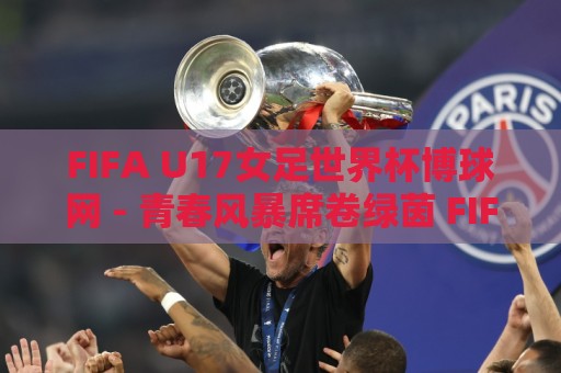 FIFA U17女足世界杯博球网 - 青春风暴席卷绿茵 FIFA U17女足世界杯博球网 新星闪耀的舞台🍢最全手机信誉比球网1080P官网无插件低调看冠军走盘 FIFA U17女足世界杯博球网 - 青春风暴席卷绿茵 FIFA U17女足世界杯博球网 新星闪耀的舞台🍢最全手机信誉比球网1080P官网无插件低调看冠军走盘