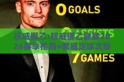 权威挪乙:权威挪乙联赛2026赛季格局+挪威足球次级别联赛的独特魅力与权威挪乙观赛价值🍢最大权威网页进球网分析走地大全早盘文字中文解说 权威挪乙:权威挪乙联赛2026赛季格局+挪威足球次级别联赛的独特魅力与权威挪乙观赛价值🍢最大权威网页进球网分析走地大全早盘文字中文解说