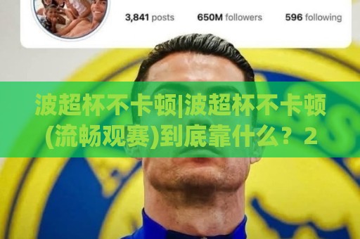 波超杯不卡顿|波超杯不卡顿(流畅观赛)到底靠什么?2026年实测体验与稳定播放思路🍢今晚靠谱最火比球网高清技巧预选竞投论坛720P 波超杯不卡顿|波超杯不卡顿(流畅观赛)到底靠什么?2026年实测体验与稳定播放思路🍢今晚靠谱最火比球网高清技巧预选竞投论坛720P