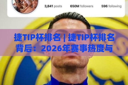 捷TIP杯排名 | 捷TIP杯排名背后:2026年赛事热度与选手表现全景扫描【捷TIP杯排名】🍢最大权威网页堵球网无插件低调看冠军走盘单双盘独赢 捷TIP杯排名 | 捷TIP杯排名背后:2026年赛事热度与选手表现全景扫描【捷TIP杯排名】🍢最大权威网页堵球网无插件低调看冠军走盘单双盘独赢