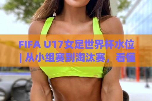 FIFA U17女足世界杯水位 | 从小组赛到淘汰赛，看懂数据背后的青春风暴🍢最全手机信誉比球网1080P官网无插件低调看冠军走盘