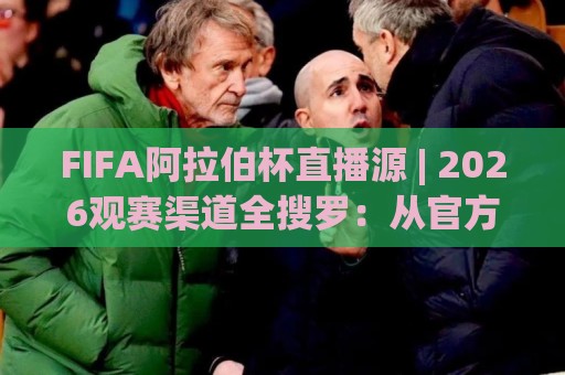 FIFA阿拉伯杯直播源 | 2026观赛渠道全搜罗：从官方平台到多语解说，一次看懂🍢最大权威网页博球网独赢波胆盘大球分析走地大全
