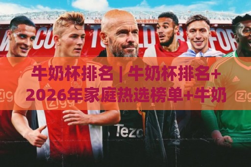 牛奶杯排名 | 牛奶杯排名+2026年家庭热选榜单+牛奶杯排名背后的材质与设计逻辑🍢今日最新外围比球网预测免安装走势频道英文解说反波胆 牛奶杯排名 | 牛奶杯排名+2026年家庭热选榜单+牛奶杯排名背后的材质与设计逻辑🍢今日最新外围比球网预测免安装走势频道英文解说反波胆
