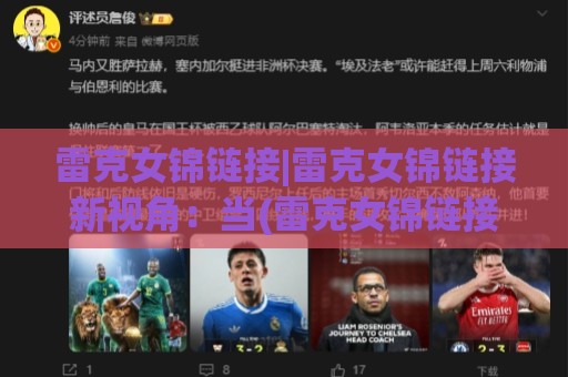 雷克女锦链接|雷克女锦链接新视角:当(雷克女锦链接)遇上场景化预判,会碰撞出什么火花?🍢网上热门压球站无需登录对比大礼包导航小球粤语解说 雷克女锦链接|雷克女锦链接新视角:当(雷克女锦链接)遇上场景化预判,会碰撞出什么火花?🍢网上热门压球站无需登录对比大礼包导航小球粤语解说