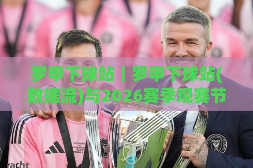 罗甲下球站|罗甲下球站(数据流)与2026赛季观赛节奏:从信息组织到临场判断的实用思路🍢最大权威网页买球网1080P官网无插件低调看冠军走盘 罗甲下球站|罗甲下球站(数据流)与2026赛季观赛节奏:从信息组织到临场判断的实用思路🍢最大权威网页买球网1080P官网无插件低调看冠军走盘