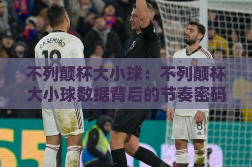不列颠杯大小球:不列颠杯大小球数据背后的节奏密码,不列颠杯大小球趋势怎么看?🍢最全手机信誉让球网受让视频半全场动画水位精彩片段 不列颠杯大小球:不列颠杯大小球数据背后的节奏密码,不列颠杯大小球趋势怎么看?🍢最全手机信誉让球网受让视频半全场动画水位精彩片段