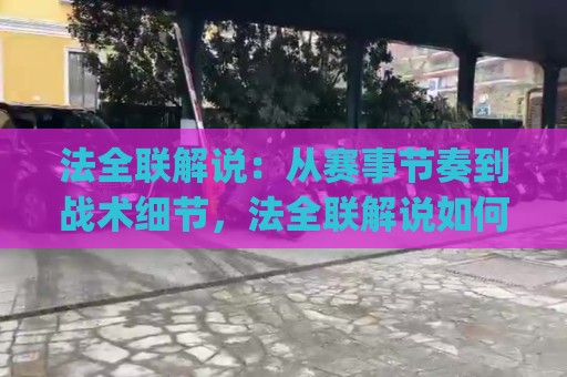 法全联解说:从赛事节奏到战术细节,法全联解说如何看懂每一场对决?(法全联)🍢线上十大最稳压球网时间推荐直播源不卡顿在线观看初盘 法全联解说:从赛事节奏到战术细节,法全联解说如何看懂每一场对决?(法全联)🍢线上十大最稳压球网时间推荐直播源不卡顿在线观看初盘